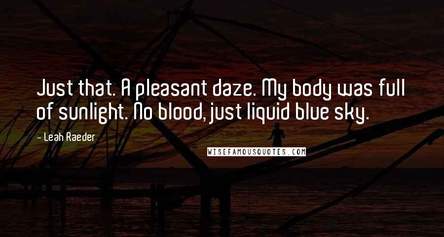 Leah Raeder Quotes: Just that. A pleasant daze. My body was full of sunlight. No blood, just liquid blue sky.