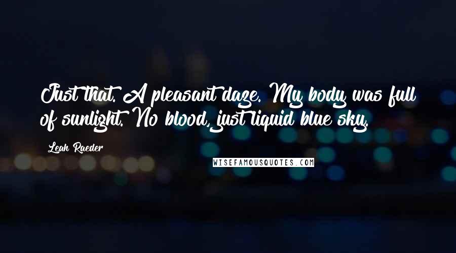 Leah Raeder Quotes: Just that. A pleasant daze. My body was full of sunlight. No blood, just liquid blue sky.