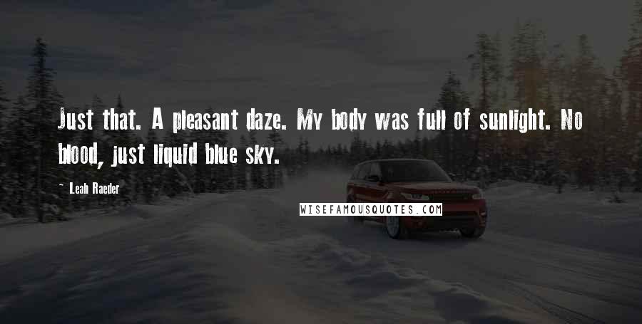 Leah Raeder Quotes: Just that. A pleasant daze. My body was full of sunlight. No blood, just liquid blue sky.