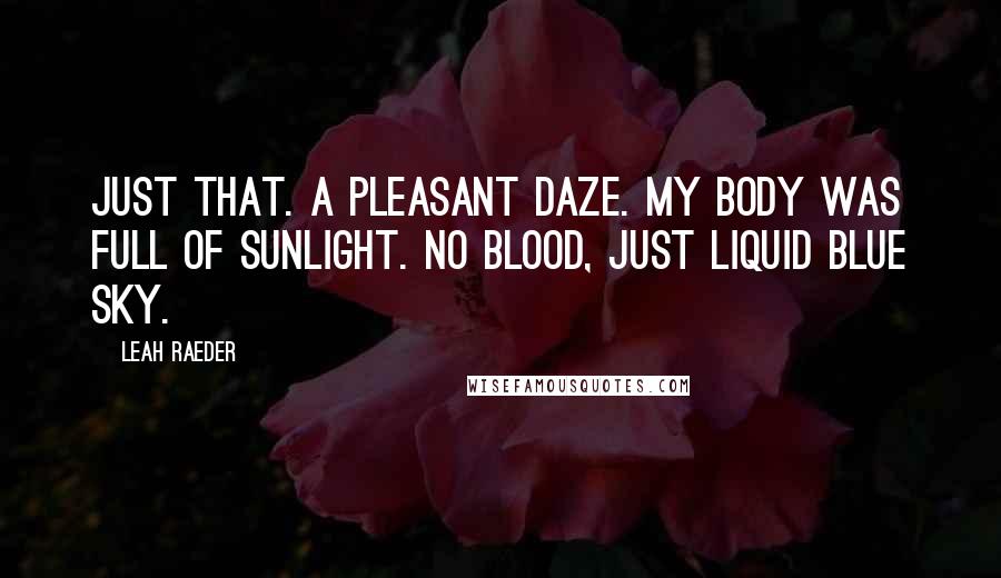 Leah Raeder Quotes: Just that. A pleasant daze. My body was full of sunlight. No blood, just liquid blue sky.