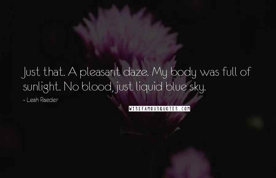 Leah Raeder Quotes: Just that. A pleasant daze. My body was full of sunlight. No blood, just liquid blue sky.