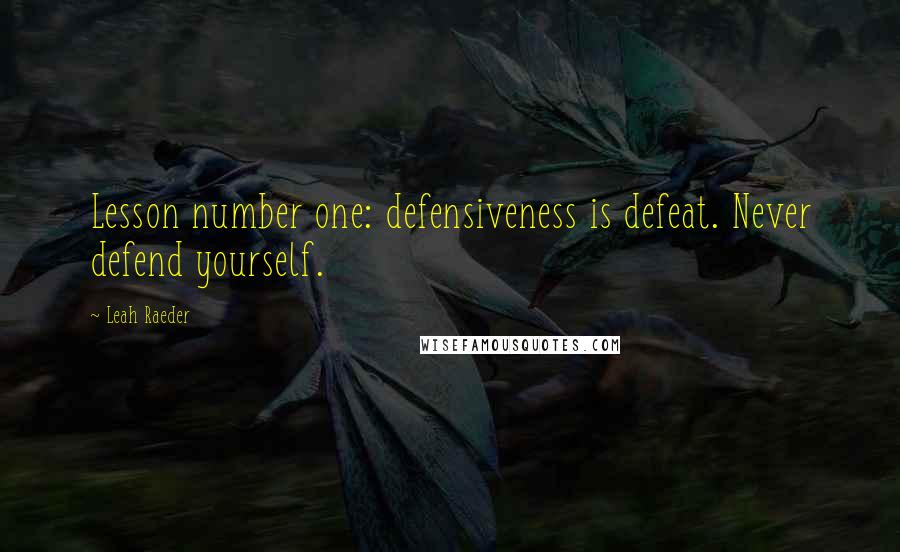 Leah Raeder Quotes: Lesson number one: defensiveness is defeat. Never defend yourself.