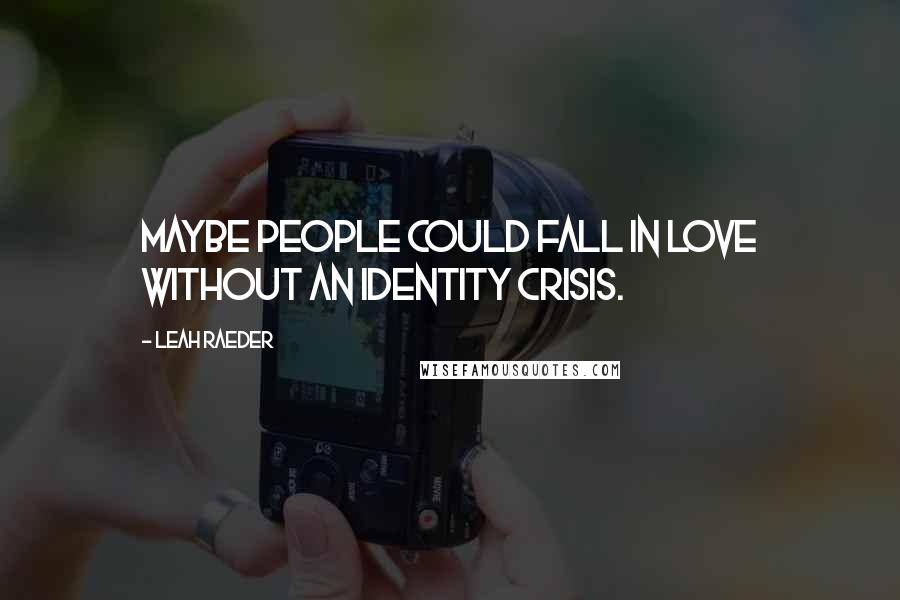 Leah Raeder Quotes: Maybe people could fall in love without an identity crisis.