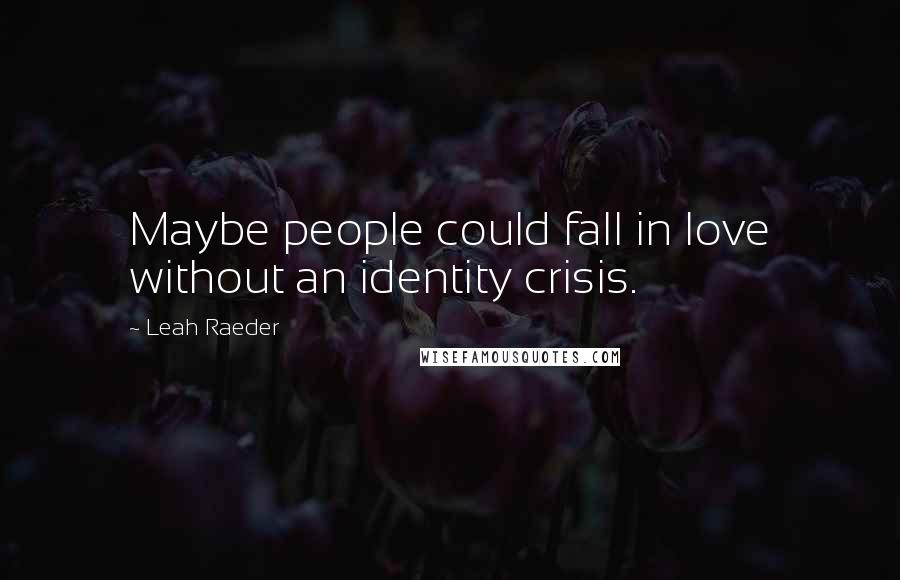 Leah Raeder Quotes: Maybe people could fall in love without an identity crisis.