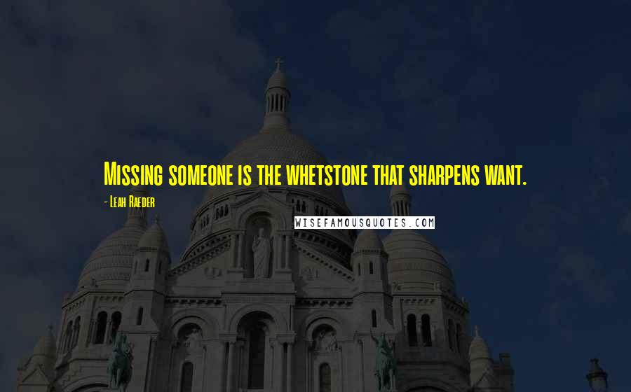 Leah Raeder Quotes: Missing someone is the whetstone that sharpens want.