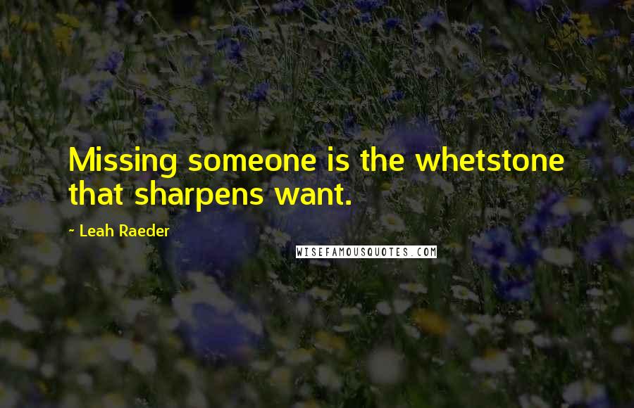 Leah Raeder Quotes: Missing someone is the whetstone that sharpens want.