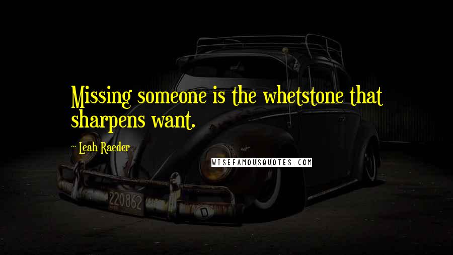 Leah Raeder Quotes: Missing someone is the whetstone that sharpens want.