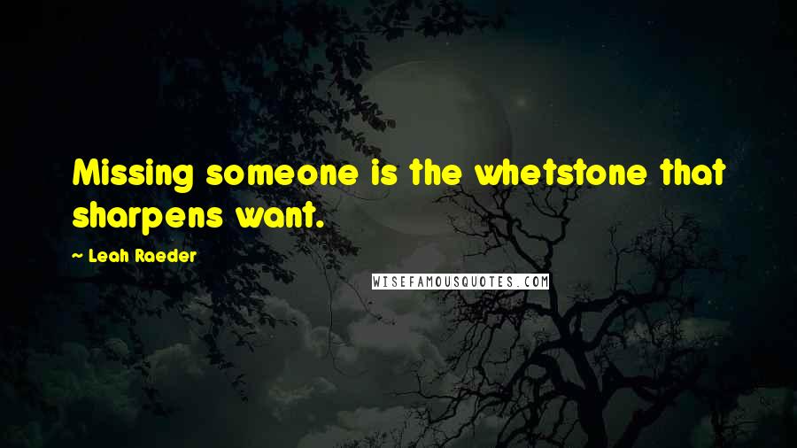 Leah Raeder Quotes: Missing someone is the whetstone that sharpens want.