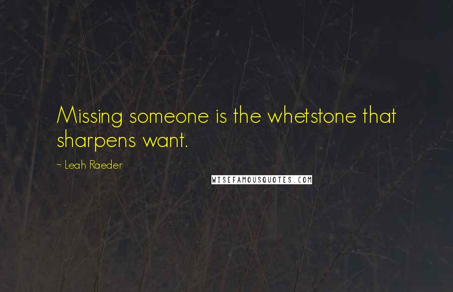 Leah Raeder Quotes: Missing someone is the whetstone that sharpens want.