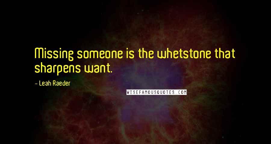 Leah Raeder Quotes: Missing someone is the whetstone that sharpens want.