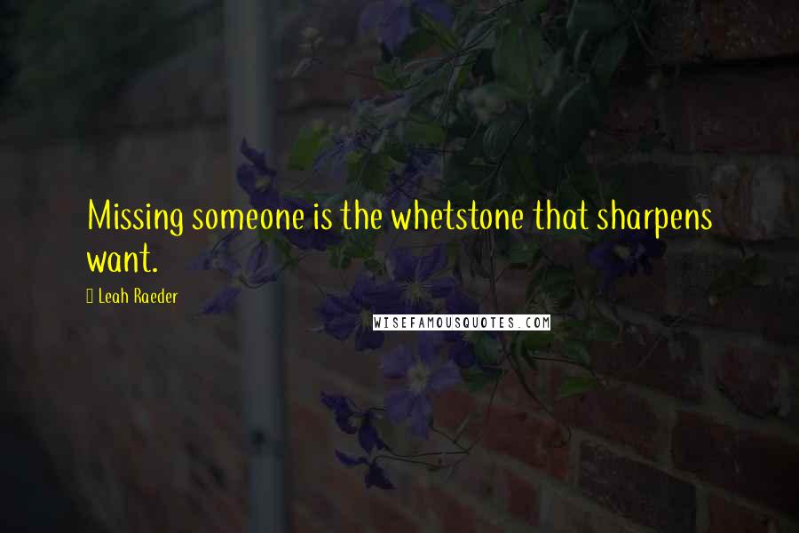 Leah Raeder Quotes: Missing someone is the whetstone that sharpens want.