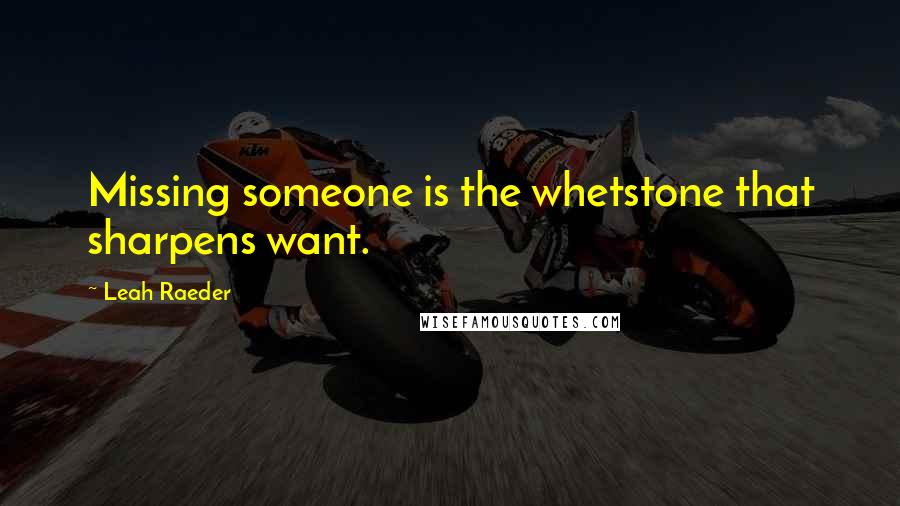 Leah Raeder Quotes: Missing someone is the whetstone that sharpens want.