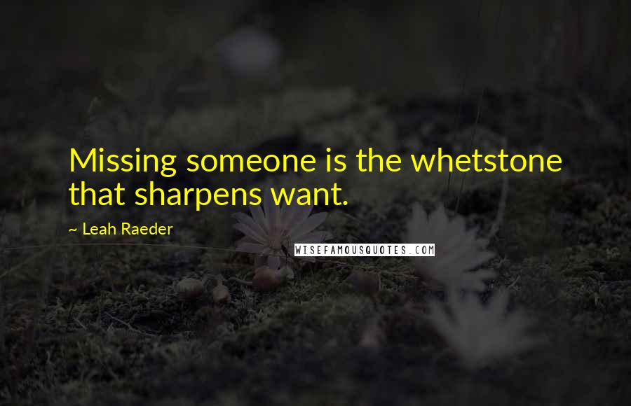 Leah Raeder Quotes: Missing someone is the whetstone that sharpens want.