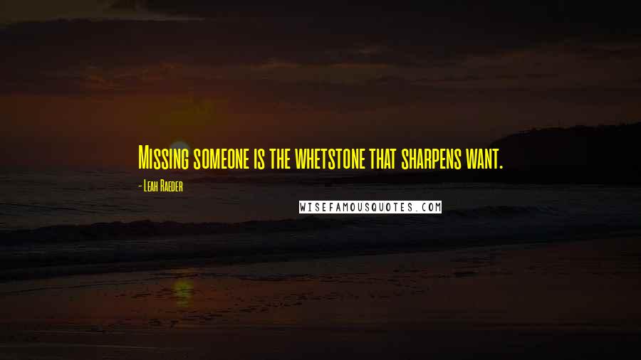 Leah Raeder Quotes: Missing someone is the whetstone that sharpens want.