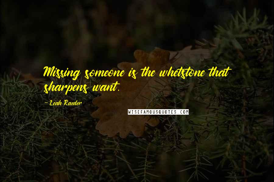 Leah Raeder Quotes: Missing someone is the whetstone that sharpens want.