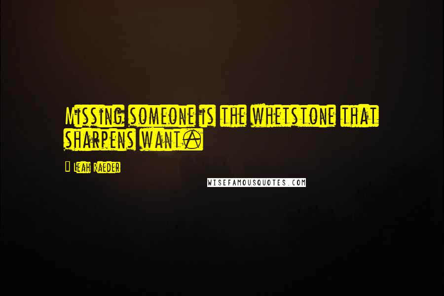 Leah Raeder Quotes: Missing someone is the whetstone that sharpens want.