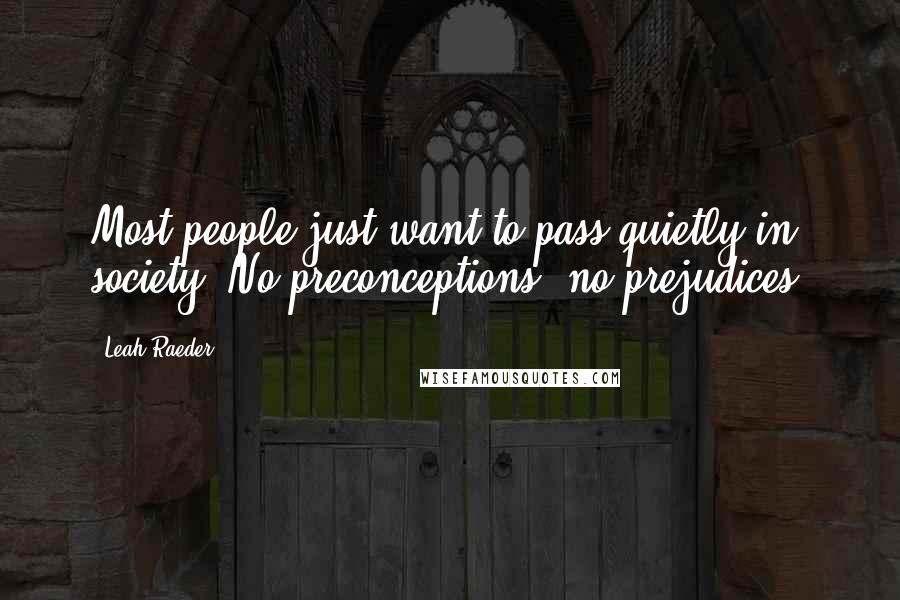 Leah Raeder Quotes: Most people just want to pass quietly in society. No preconceptions, no prejudices.