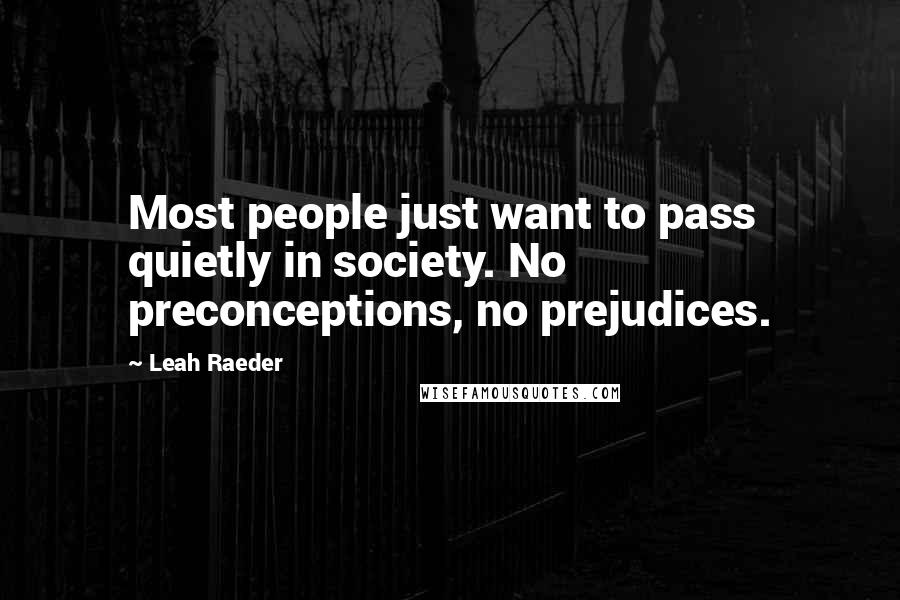 Leah Raeder Quotes: Most people just want to pass quietly in society. No preconceptions, no prejudices.