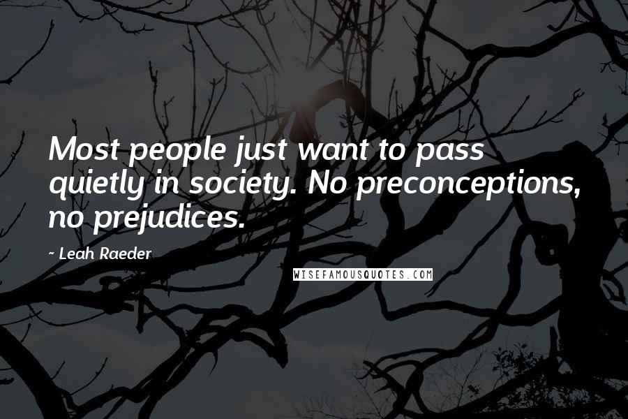 Leah Raeder Quotes: Most people just want to pass quietly in society. No preconceptions, no prejudices.