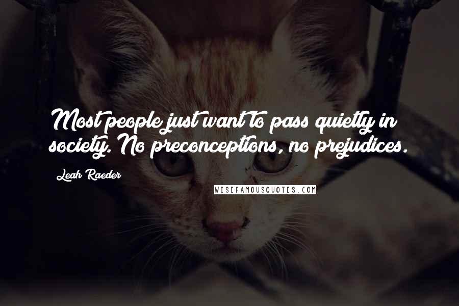 Leah Raeder Quotes: Most people just want to pass quietly in society. No preconceptions, no prejudices.