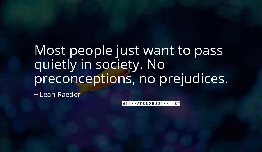 Leah Raeder Quotes: Most people just want to pass quietly in society. No preconceptions, no prejudices.