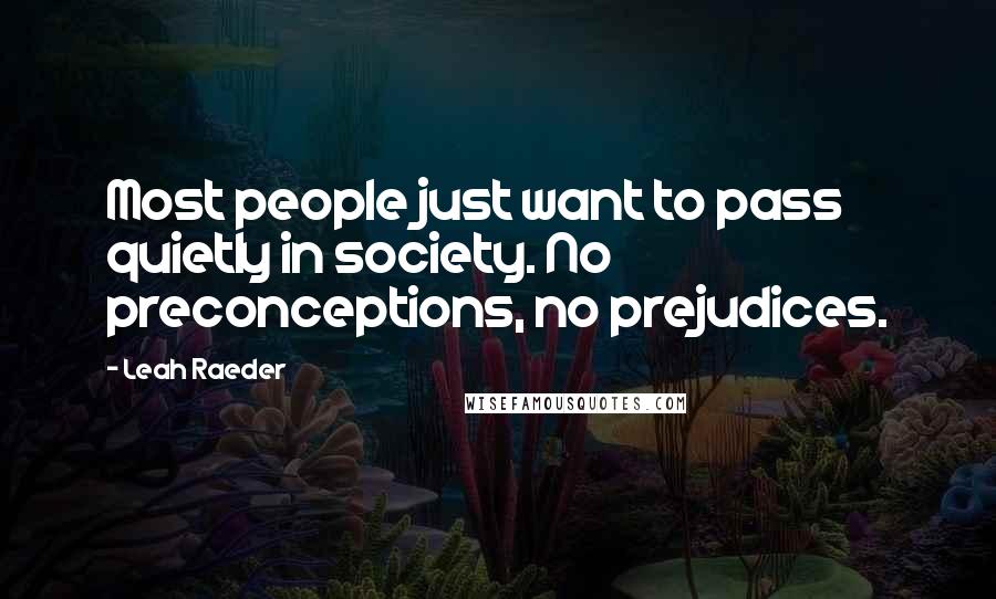 Leah Raeder Quotes: Most people just want to pass quietly in society. No preconceptions, no prejudices.