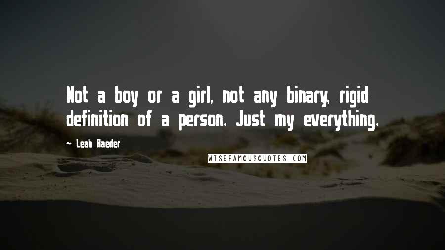 Leah Raeder Quotes: Not a boy or a girl, not any binary, rigid definition of a person. Just my everything.