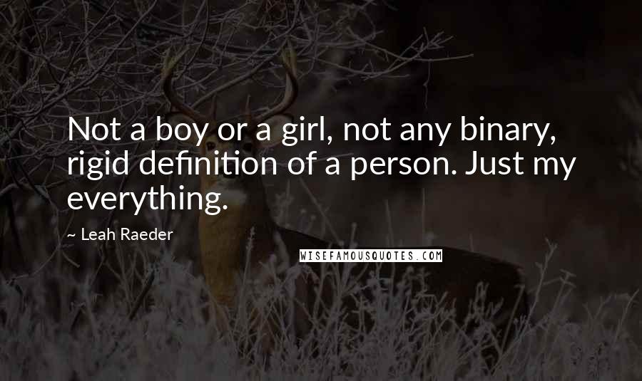 Leah Raeder Quotes: Not a boy or a girl, not any binary, rigid definition of a person. Just my everything.