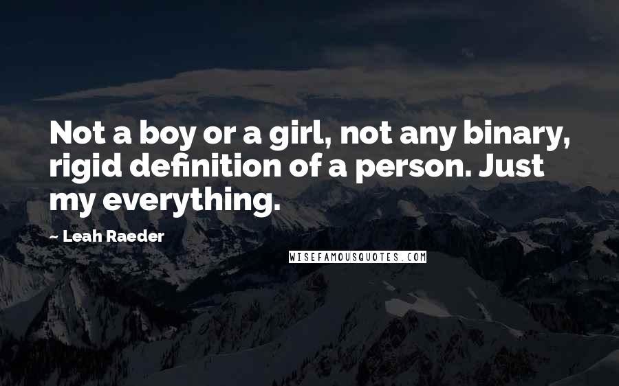 Leah Raeder Quotes: Not a boy or a girl, not any binary, rigid definition of a person. Just my everything.