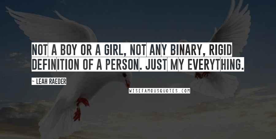 Leah Raeder Quotes: Not a boy or a girl, not any binary, rigid definition of a person. Just my everything.