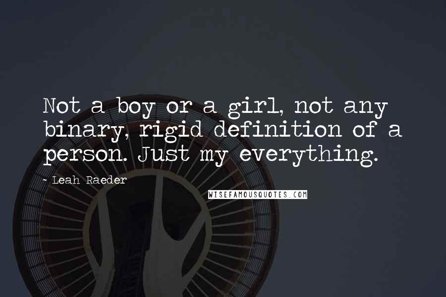 Leah Raeder Quotes: Not a boy or a girl, not any binary, rigid definition of a person. Just my everything.