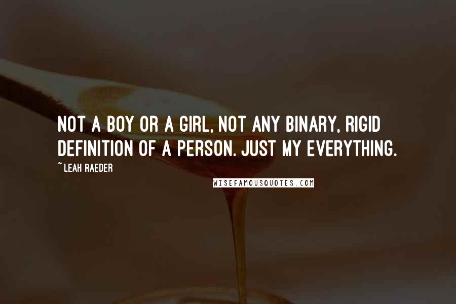 Leah Raeder Quotes: Not a boy or a girl, not any binary, rigid definition of a person. Just my everything.