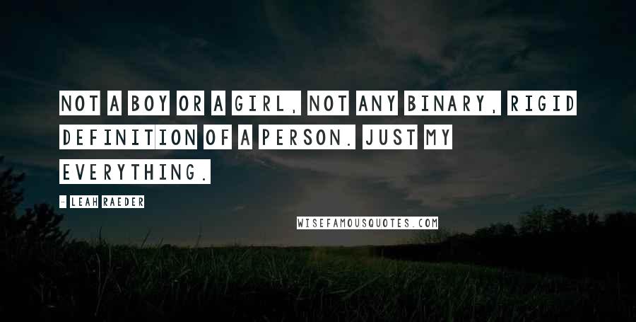 Leah Raeder Quotes: Not a boy or a girl, not any binary, rigid definition of a person. Just my everything.