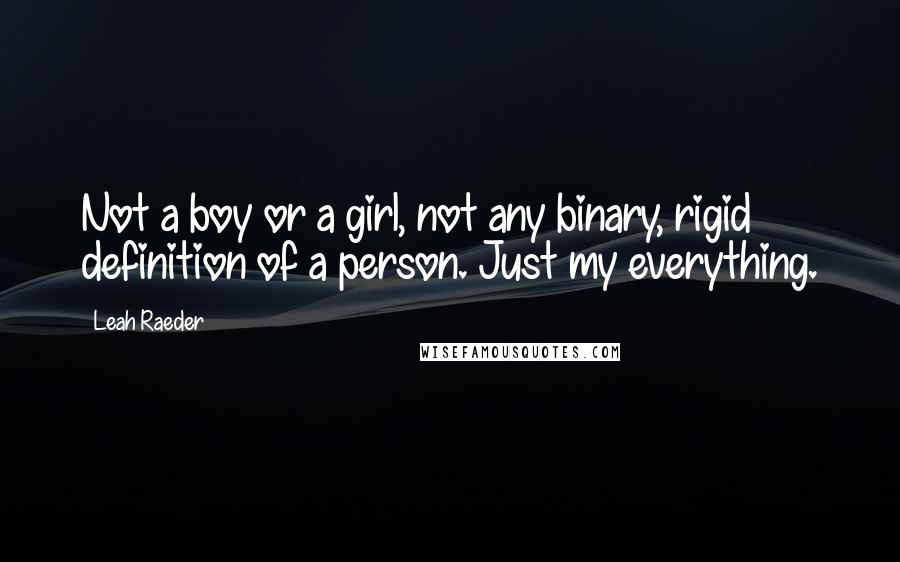 Leah Raeder Quotes: Not a boy or a girl, not any binary, rigid definition of a person. Just my everything.