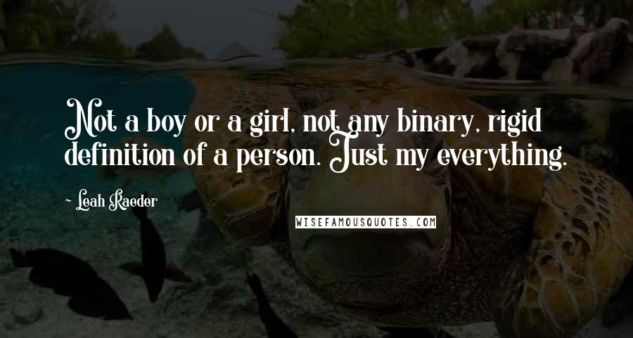 Leah Raeder Quotes: Not a boy or a girl, not any binary, rigid definition of a person. Just my everything.