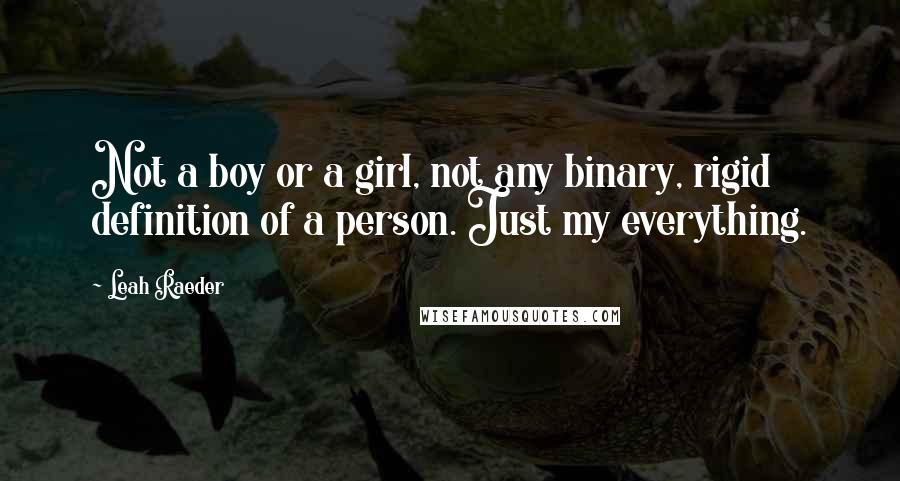 Leah Raeder Quotes: Not a boy or a girl, not any binary, rigid definition of a person. Just my everything.