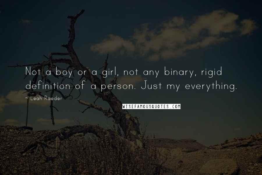 Leah Raeder Quotes: Not a boy or a girl, not any binary, rigid definition of a person. Just my everything.