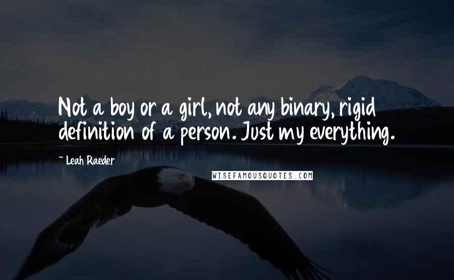 Leah Raeder Quotes: Not a boy or a girl, not any binary, rigid definition of a person. Just my everything.