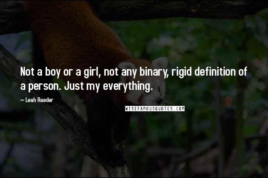 Leah Raeder Quotes: Not a boy or a girl, not any binary, rigid definition of a person. Just my everything.