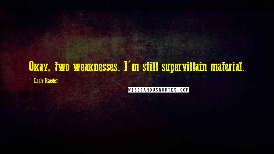 Leah Raeder Quotes: Okay, two weaknesses. I'm still supervillain material.