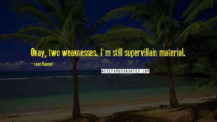 Leah Raeder Quotes: Okay, two weaknesses. I'm still supervillain material.
