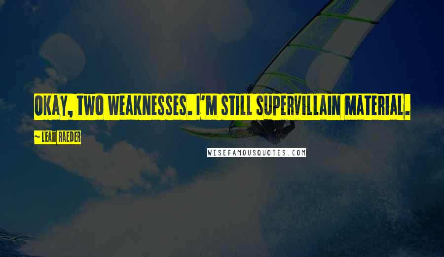 Leah Raeder Quotes: Okay, two weaknesses. I'm still supervillain material.