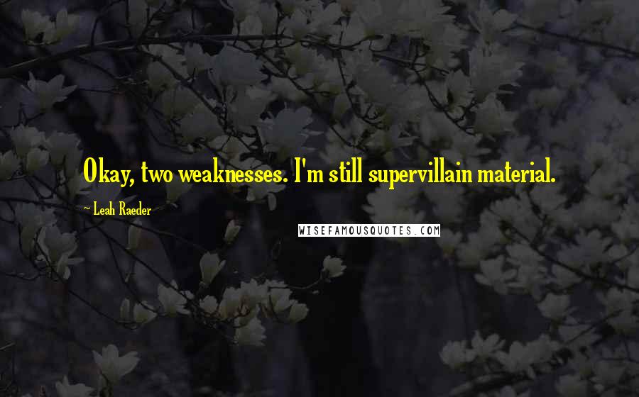 Leah Raeder Quotes: Okay, two weaknesses. I'm still supervillain material.