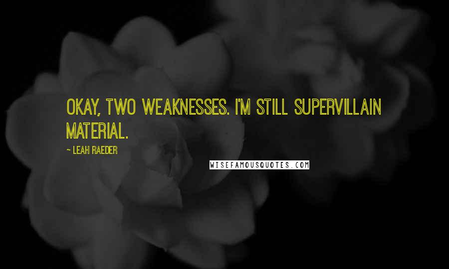 Leah Raeder Quotes: Okay, two weaknesses. I'm still supervillain material.