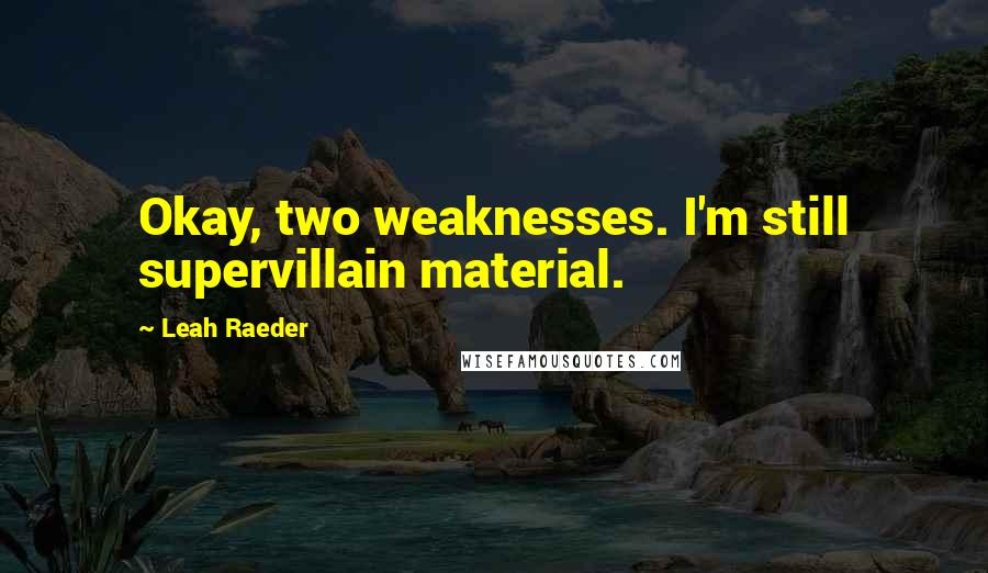 Leah Raeder Quotes: Okay, two weaknesses. I'm still supervillain material.