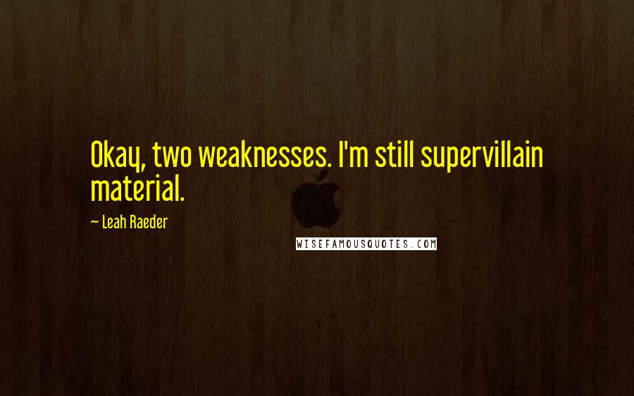 Leah Raeder Quotes: Okay, two weaknesses. I'm still supervillain material.