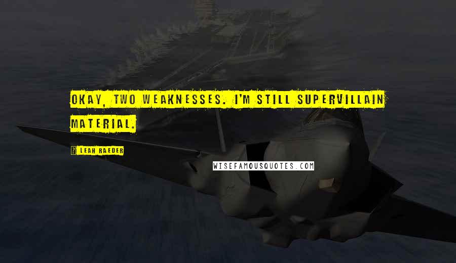 Leah Raeder Quotes: Okay, two weaknesses. I'm still supervillain material.