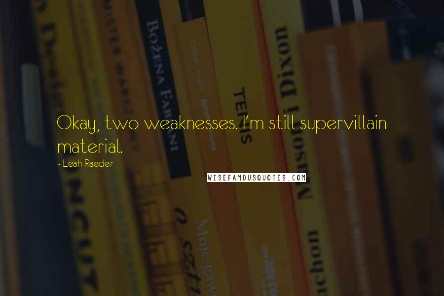 Leah Raeder Quotes: Okay, two weaknesses. I'm still supervillain material.