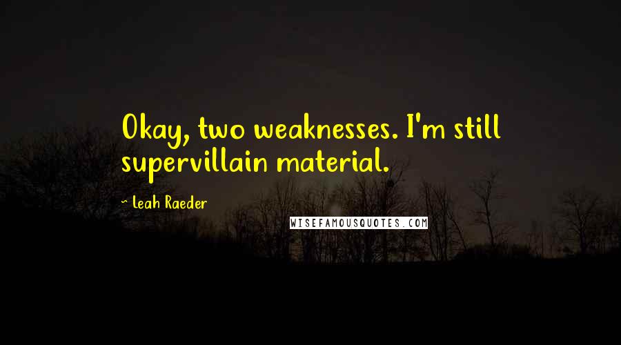Leah Raeder Quotes: Okay, two weaknesses. I'm still supervillain material.