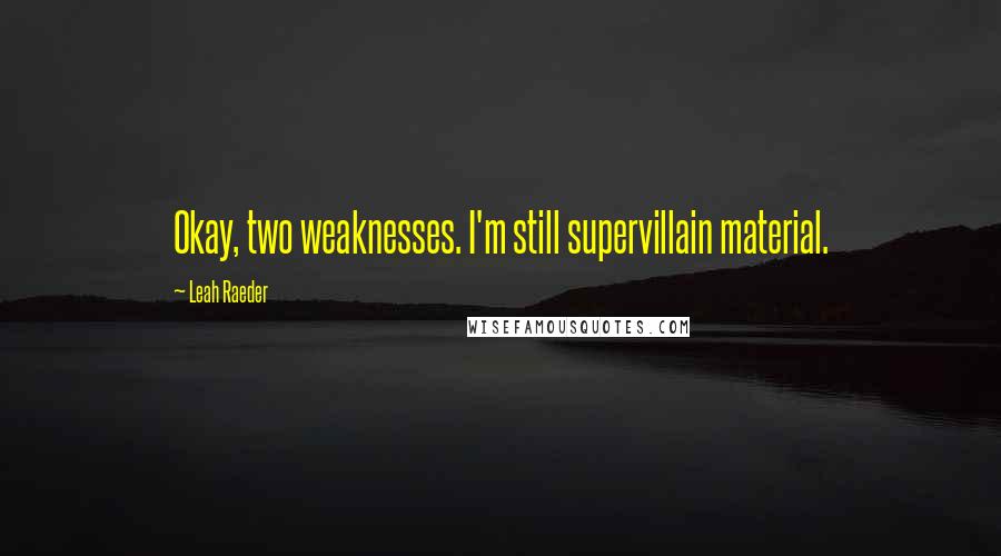 Leah Raeder Quotes: Okay, two weaknesses. I'm still supervillain material.